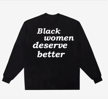 Black Women Deserve Better Long Sleeve Shirt